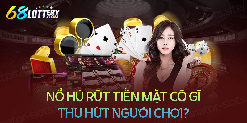 Game nổ hũ rút tiền mặt có gì thu hút người chơi? Game nổ hũ rút tiền mặt có gì thu hút người chơi?
