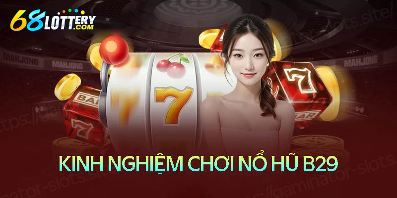 Kinh nghiệm chơi nổ hũ B29 giúp bạn thắng lớn Kinh nghiệm chơi nổ hũ B29 giúp bạn thắng lớn