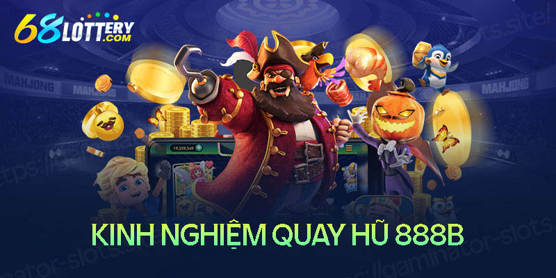 Kinh nghiệm nên nhớ khi quay hũ 888B Kinh nghiệm nên nhớ khi quay hũ 888B