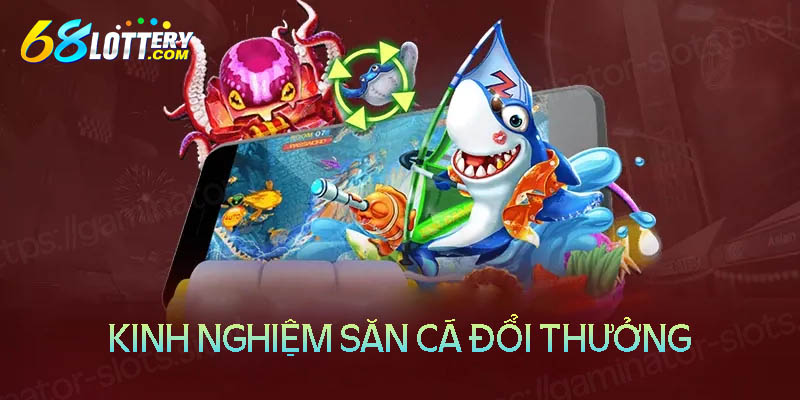 Kinh nghiệm săn cá đổi thưởng luôn thắng lớn Kinh nghiệm săn cá đổi thưởng luôn thắng lớn