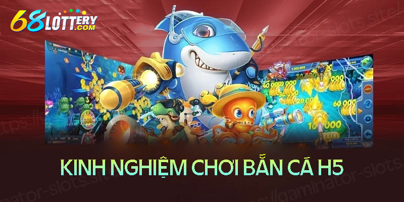 Kinh nghiệm săn cá H5 luôn thắng lớn Kinh nghiệm săn cá H5 luôn thắng lớn