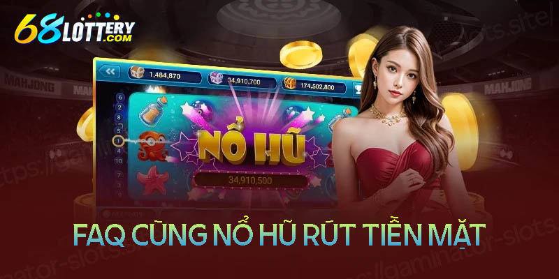 Những câu hỏi thường gặp khi chơi nổ hũ rút tiền mặt